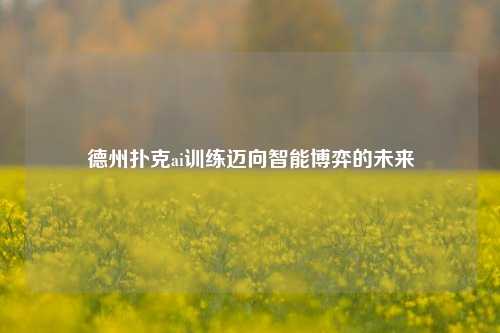 德州扑克ai训练迈向智能博弈的未来