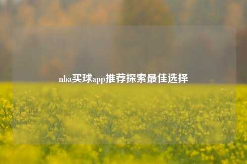 nba买球app推荐探索最佳选择