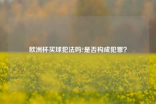 欧洲杯买球犯法吗?是否构成犯罪？