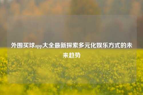 外围买球app大全最新探索多元化娱乐方式的未来趋势