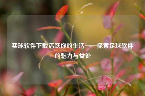 买球软件下载活跃你的生活——探索足球软件的魅力与益处