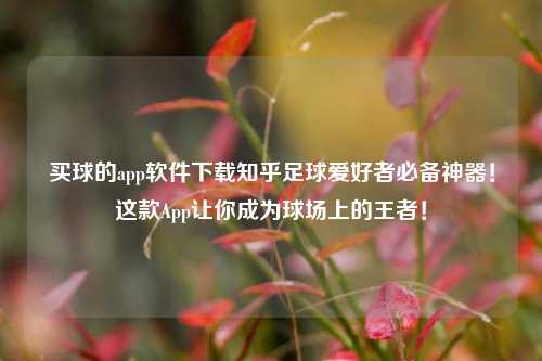 买球的app软件下载知乎足球爱好者必备神器！这款App让你成为球场上的王者！